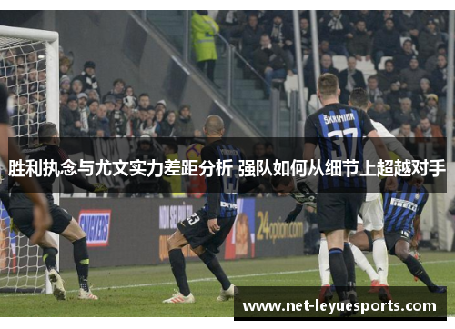 胜利执念与尤文实力差距分析 强队如何从细节上超越对手