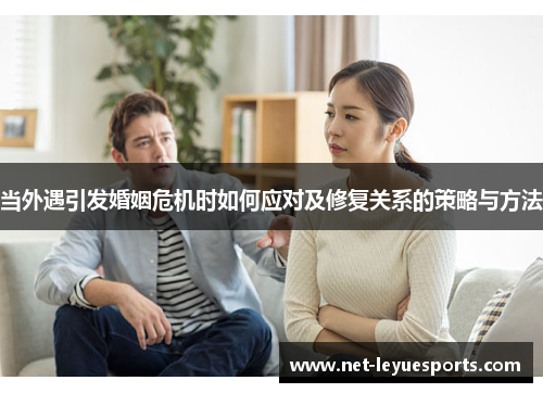 当外遇引发婚姻危机时如何应对及修复关系的策略与方法