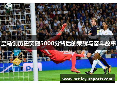 皇马创历史突破5000分背后的荣耀与奋斗故事