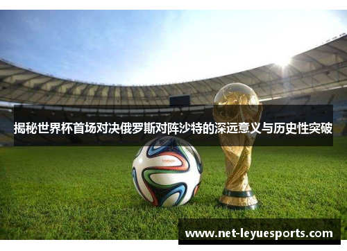 揭秘世界杯首场对决俄罗斯对阵沙特的深远意义与历史性突破