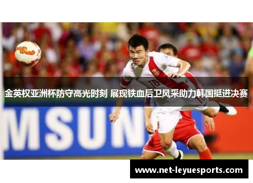 金英权亚洲杯防守高光时刻 展现铁血后卫风采助力韩国挺进决赛