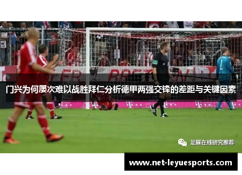 门兴为何屡次难以战胜拜仁分析德甲两强交锋的差距与关键因素