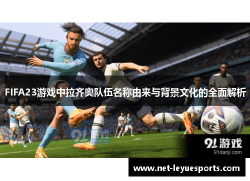 FIFA23游戏中拉齐奥队伍名称由来与背景文化的全面解析