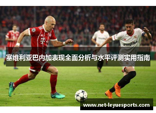 塞维利亚巴内加表现全面分析与水平评测实用指南