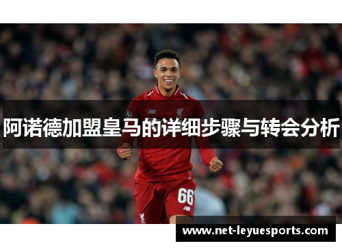阿诺德加盟皇马的详细步骤与转会分析